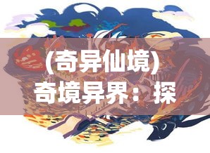 (奇异仙境) 奇境异界：探险者的秘密之地——揭开神秘宝藏背后的真相