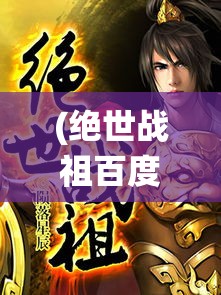 (绝世战祖百度百科) 绝世战祖：当无上之力遭遇仙途试炼，一段传奇的蜕变之旅即将展开！